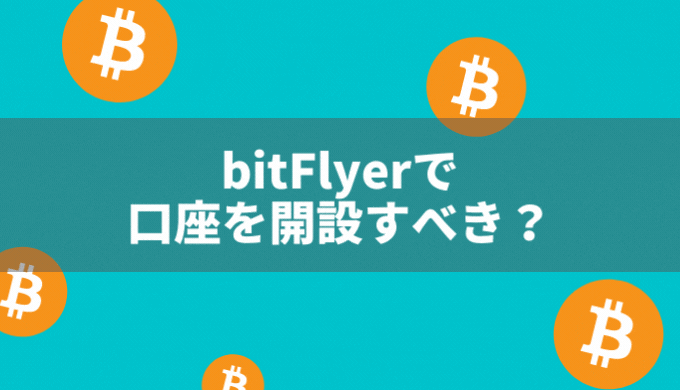 bitFlyer(ビットフライヤー)で口座を開設すべき？